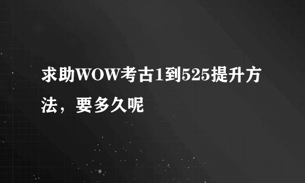 求助WOW考古1到525提升方法，要多久呢