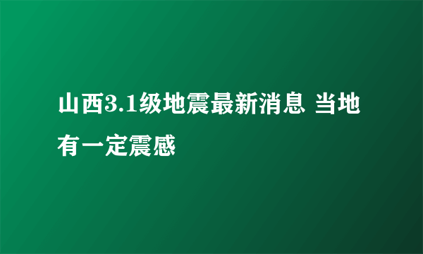 山西3.1级地震最新消息 当地有一定震感