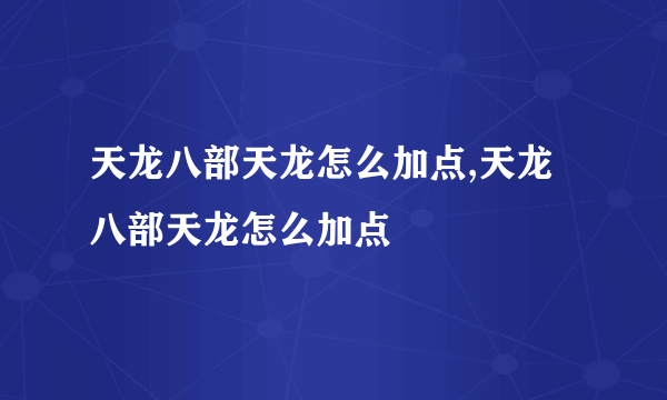 天龙八部天龙怎么加点,天龙八部天龙怎么加点