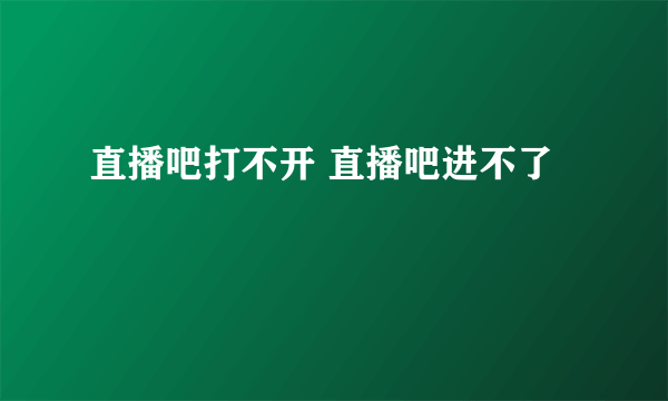 直播吧打不开 直播吧进不了