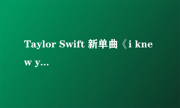 Taylor Swift 新单曲《i knew you were trouble》mv前的独白是什么?求助