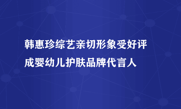 韩惠珍综艺亲切形象受好评 成婴幼儿护肤品牌代言人