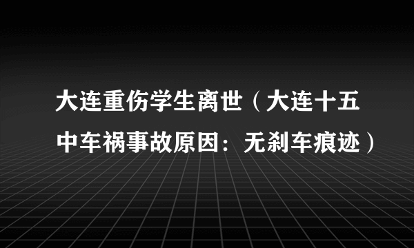 大连重伤学生离世（大连十五中车祸事故原因：无刹车痕迹）