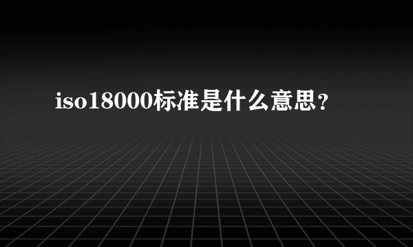 iso18000标准是什么意思？