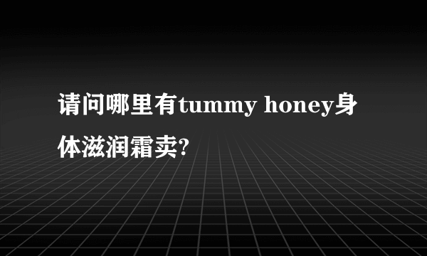 请问哪里有tummy honey身体滋润霜卖?