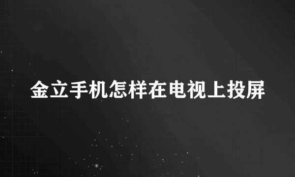 金立手机怎样在电视上投屏