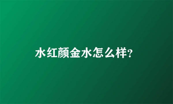 水红颜金水怎么样？