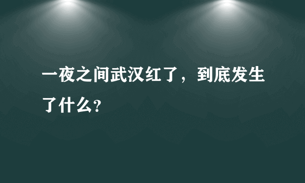 一夜之间武汉红了，到底发生了什么？