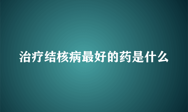 治疗结核病最好的药是什么