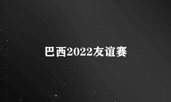 巴西2022友谊赛