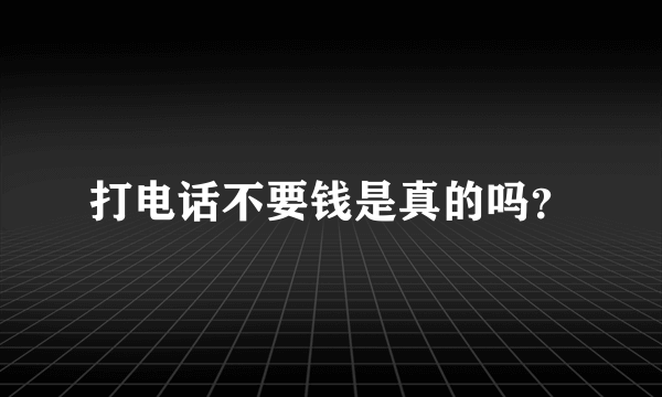 打电话不要钱是真的吗？