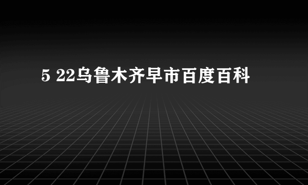 5 22乌鲁木齐早市百度百科