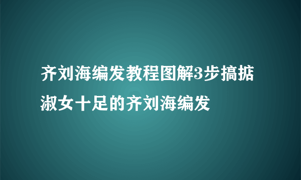 齐刘海编发教程图解3步搞掂淑女十足的齐刘海编发