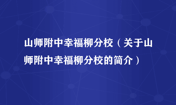 山师附中幸福柳分校（关于山师附中幸福柳分校的简介）