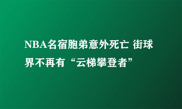 NBA名宿胞弟意外死亡 街球界不再有“云梯攀登者”