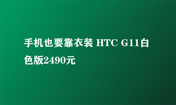 手机也要靠衣装 HTC G11白色版2490元