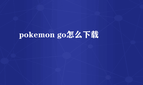 pokemon go怎么下载