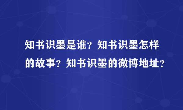 知书识墨是谁？知书识墨怎样的故事？知书识墨的微博地址？