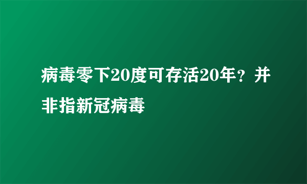 病毒零下20度可存活20年？并非指新冠病毒