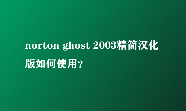 norton ghost 2003精简汉化版如何使用？