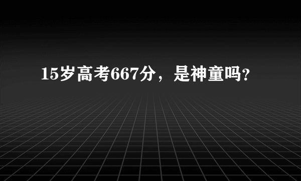 15岁高考667分，是神童吗？