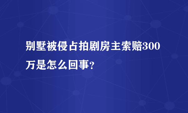 别墅被侵占拍剧房主索赔300万是怎么回事？