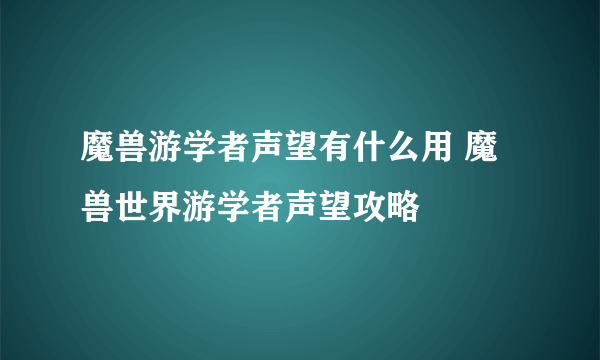 魔兽游学者声望有什么用 魔兽世界游学者声望攻略