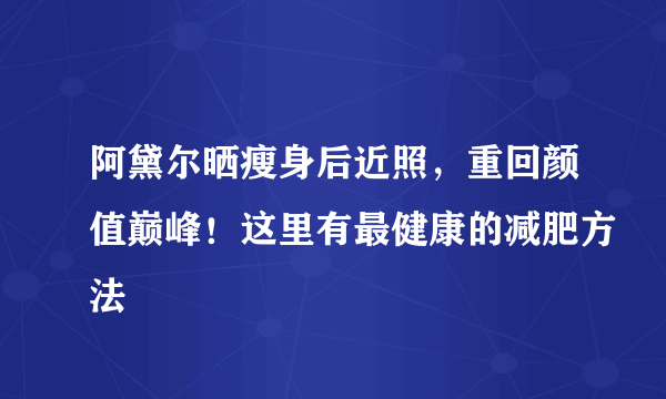 阿黛尔晒瘦身后近照，重回颜值巅峰！这里有最健康的减肥方法