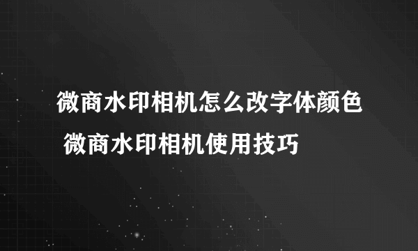 微商水印相机怎么改字体颜色 微商水印相机使用技巧