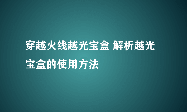 穿越火线越光宝盒 解析越光宝盒的使用方法