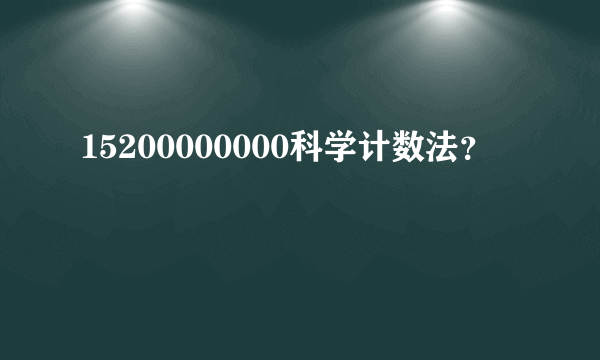 15200000000科学计数法？