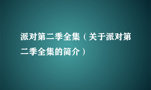 派对第二季全集（关于派对第二季全集的简介）