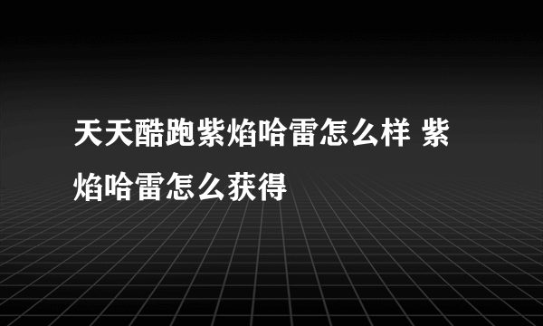 天天酷跑紫焰哈雷怎么样 紫焰哈雷怎么获得