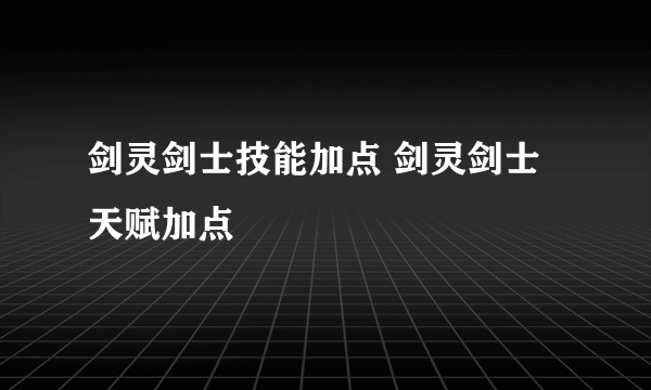 剑灵剑士技能加点 剑灵剑士天赋加点