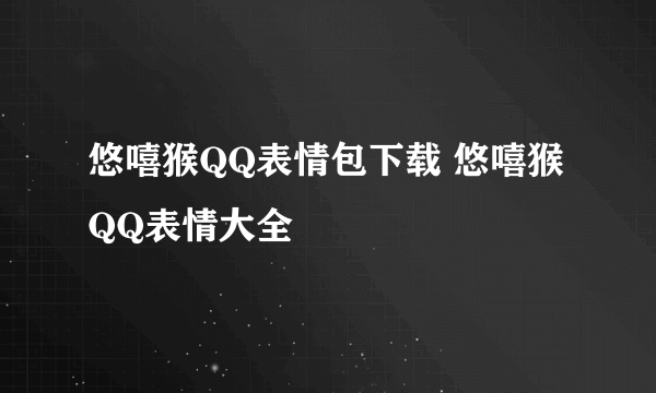 悠嘻猴QQ表情包下载 悠嘻猴QQ表情大全