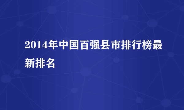 2014年中国百强县市排行榜最新排名