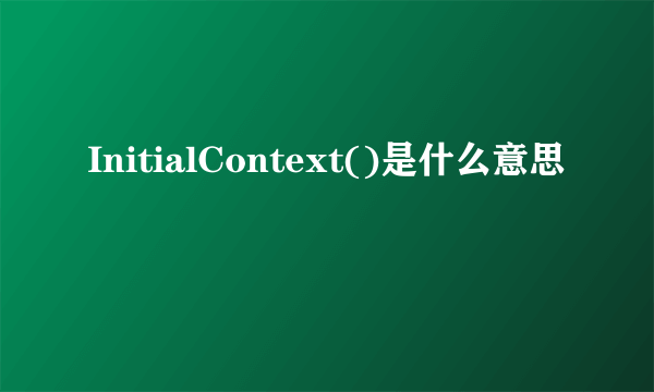 InitialContext()是什么意思