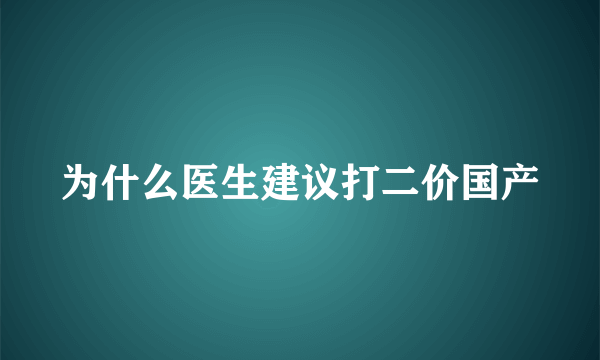 为什么医生建议打二价国产