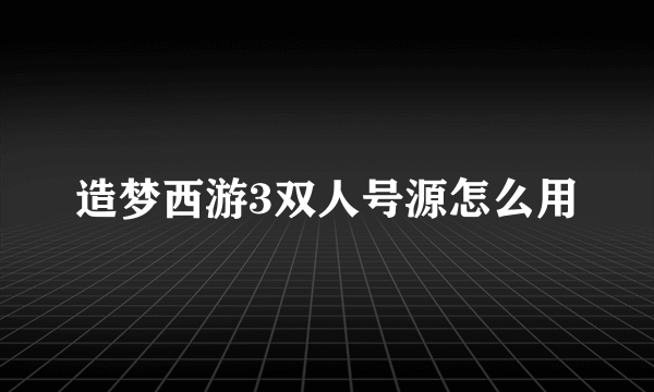 造梦西游3双人号源怎么用