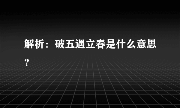 解析：破五遇立春是什么意思？