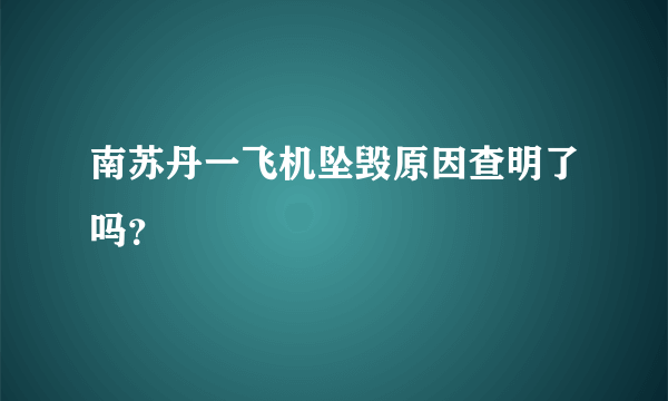 南苏丹一飞机坠毁原因查明了吗？