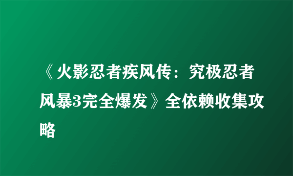 《火影忍者疾风传：究极忍者风暴3完全爆发》全依赖收集攻略