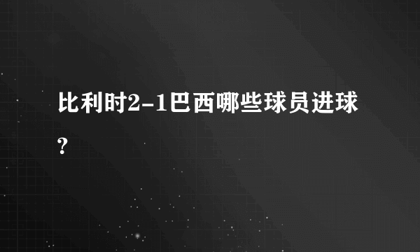 比利时2-1巴西哪些球员进球？