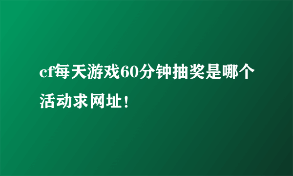 cf每天游戏60分钟抽奖是哪个活动求网址！