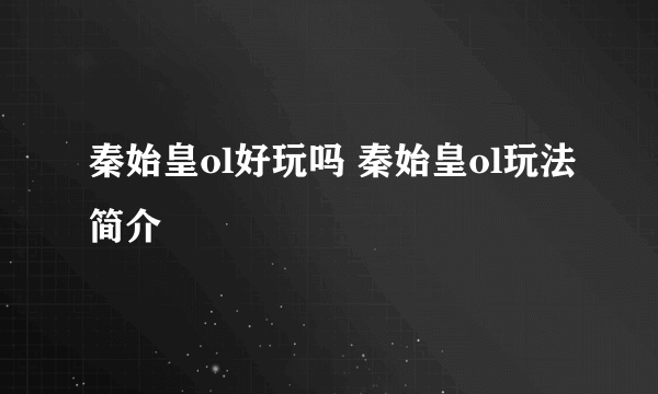 秦始皇ol好玩吗 秦始皇ol玩法简介