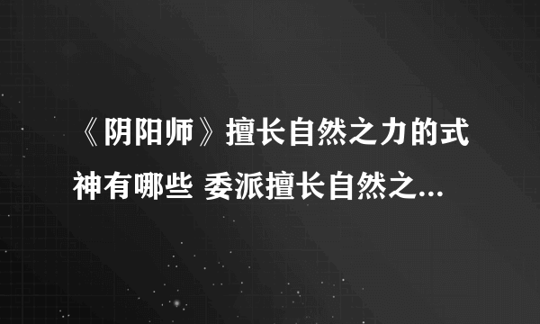 《阴阳师》擅长自然之力的式神有哪些 委派擅长自然之力的式神攻略