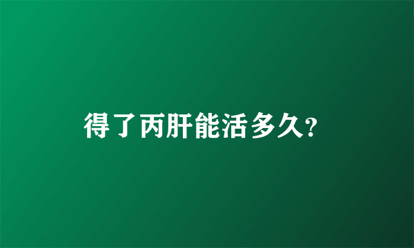 得了丙肝能活多久？