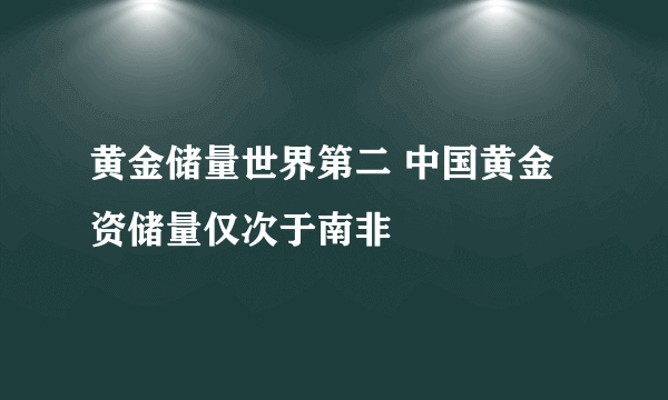 黄金储量世界第二 中国黄金资储量仅次于南非