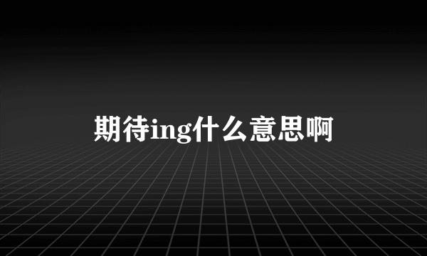 期待ing什么意思啊