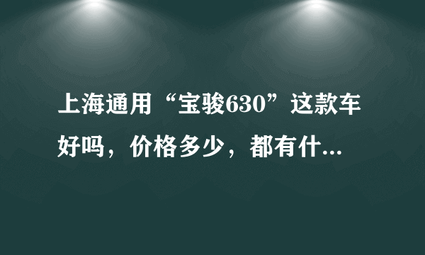 上海通用“宝骏630”这款车好吗，价格多少，都有什么性能。